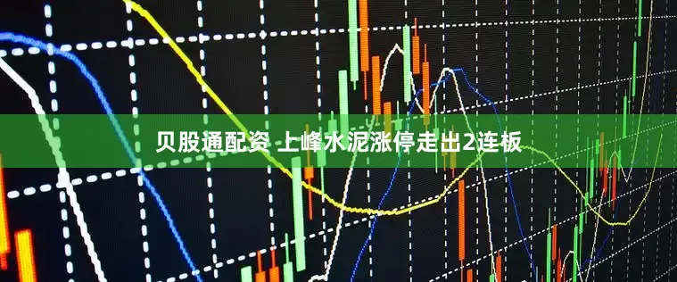 贝股通配资 上峰水泥涨停走出2连板
