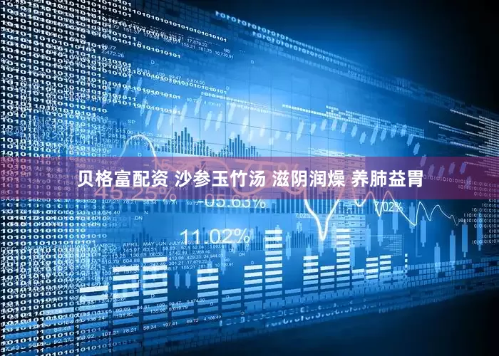 贝格富配资 沙参玉竹汤 滋阴润燥 养肺益胃
